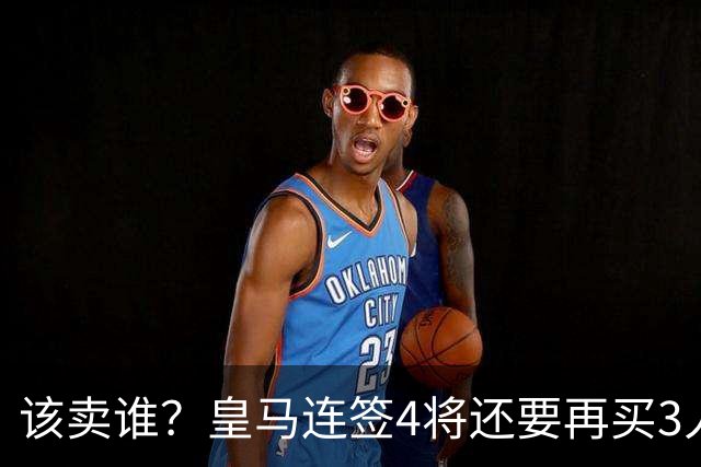 该卖谁？皇马连签4将还要再买3人，一线队25个名额已经超员1人